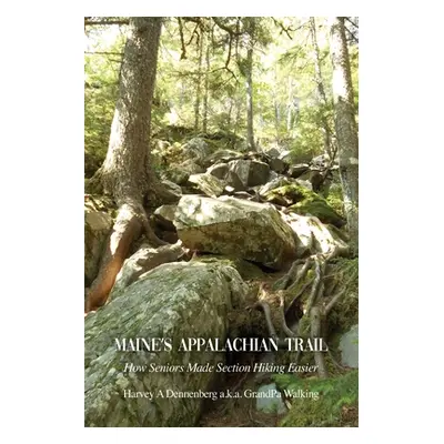 "Maine's Appalachian Trail: How Seniors Made Section Hiking Easier" - "" ("Dennenberg Harvey A."