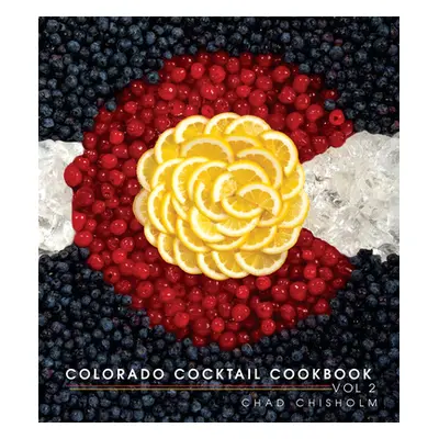 "Colorado Cocktail Cookbook Vol 2" - "" ("Chad Chisholm")