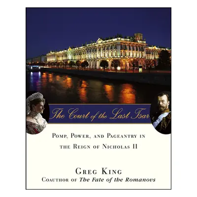 "The Court of the Last Tsar: Pomp, Power and Pageantry in the Reign of Nicholas II" - "" ("King 