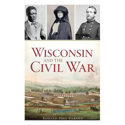 "Wisconsin and the Civil War" - "" ("Larson Ronald Paul")