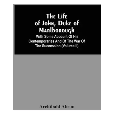 "The Life Of John, Duke Of Marlborough: With Some Account Of His Contemporaries And Of The War O