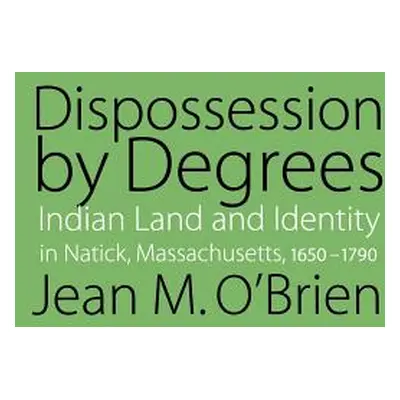 "Dispossession by Degrees: Indian Land and Identity in Natick, Massachusetts, 1650-1790" - "" ("