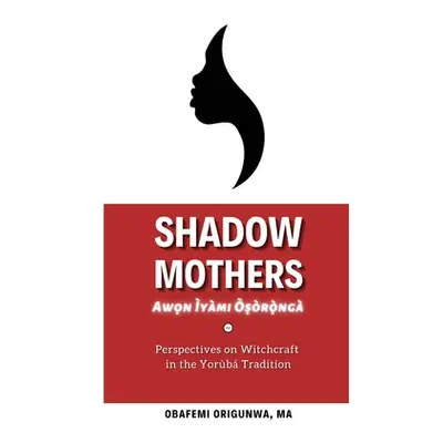 "Shadow Mothers: Awon Ìyàmi Òṣòrọ̀ngà Perspectives on Witchcraft in the Yorb Tradition" - 