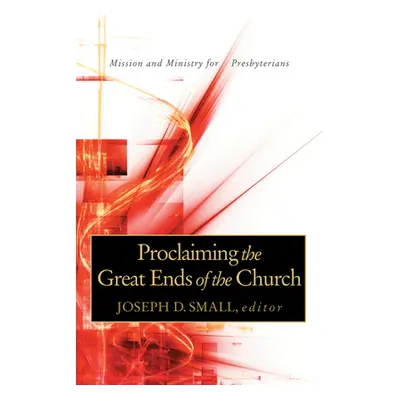 "Proclaiming the Great Ends of the Church: Mission and Ministry for Presbyterians" - "" ("Small 