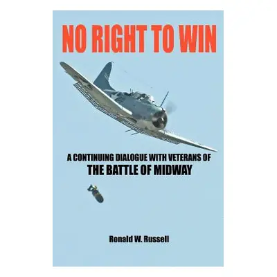 "No Right to Win: A Continuing Dialogue with Veterans of the Battle of Midway" - "" ("Russell Ro