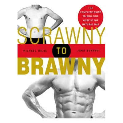 Scrawny to Brawny: The Complete Guide to Building Muscle the Natural Way (Mejia Michael)