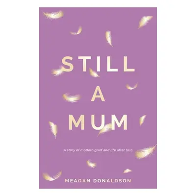 "Still a Mum: A story of modern grief and life after loss" - "" ("Donaldson Meagan")