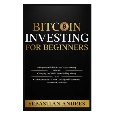 "Bitcoin investing for beginners: A Beginner's Guide to the Cryptocurrency Which Is Changing the