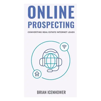 "Online Prospecting: Converting Real Estate Internet Leads" - "" ("Icenhower Brian")