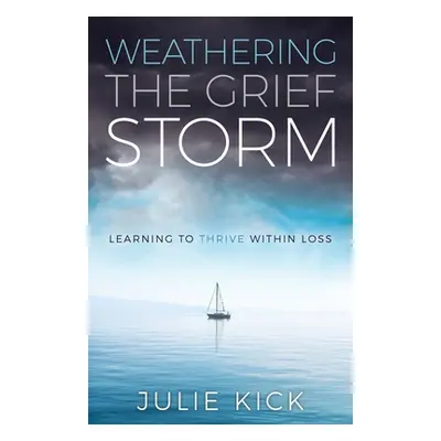 "Weathering the Grief Storm: Learning To THRIVE Within Loss" - "" ("Kick Julie")