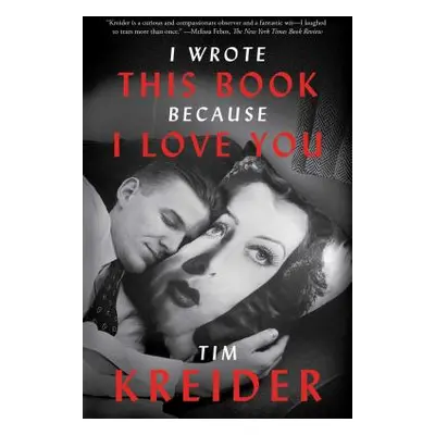 "I Wrote This Book Because I Love You: Essays" - "" ("Kreider Tim")