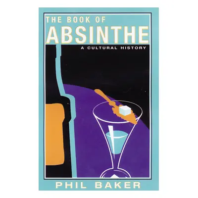 "The Book of Absinthe: A Cultural History" - "" ("Baker Phil")