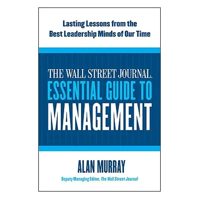 "The Wall Street Journal Essential Guide to Management: Lasting Lessons from the Best Leadership