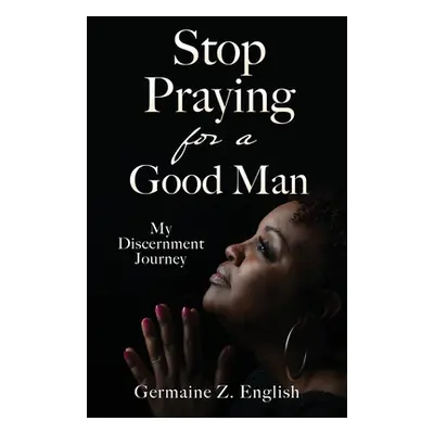 "Stop Praying for a Good Man: My Discernment Journey" - "" ("English Germaine Z.")