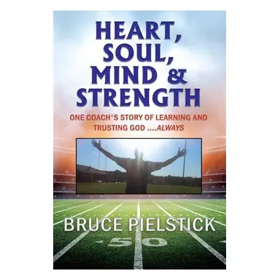 "Heart, Soul, Mind and Strength: One coach's story of learning and trusting God ....Always" - ""