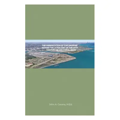 "The Urbanization of Chicanos(As) During the Later Part of the 20th Century in Chicago, Illinois