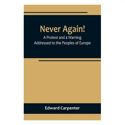 "Never Again! A Protest and a Warning Addressed to the Peoples of Europe" - "" ("Edward Carpente