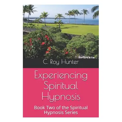 "Experiencing Spiritual Hypnosis: Book Two of the Spiritual Hypnosis Series" - "" ("Hunter C. Ro