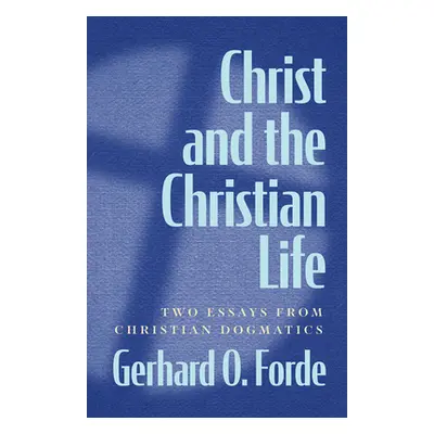 "Christ and the Christian Life: Two Essays from Christian Dogmatics" - "" ("Forde Gerhard O.")