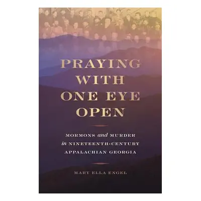 "Praying with One Eye Open: Mormons and Murder in Nineteenth-Century Appalachian Georgia" - "" (