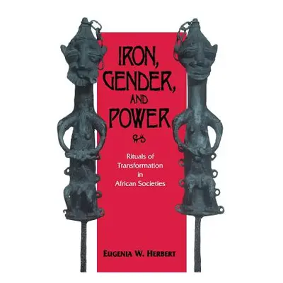 "Iron, Gender, and Power: Rituals of Transformation in African Societies" - "" ("Herbert Eugenia