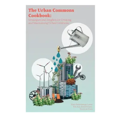 "The Urban Commons Cookbook: Strategies and Insights for Creating and Maintaining Urban Commons"