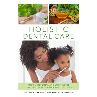 "Holistic Dental Care: Your Mind, Body, and Spirit Guide to Optimal Health and a Beautiful Smile