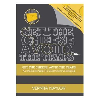 "Get The Cheese, Avoid The Traps: : An Interactive Guide to Government Contracting" - "" ("Naylo