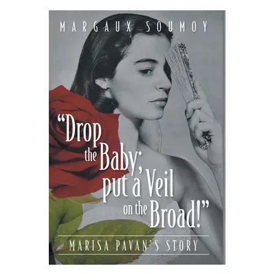 Drop the Baby; put a Veil on the Broad!: Marisa Pavan's story (Soumoy Margaux)