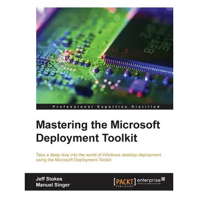 "Mastering the Microsoft Deployment Toolkit: Take a deep dive into the world of Windows desktop 