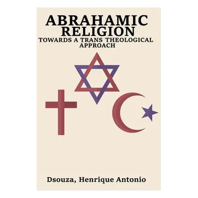 "Abrahamic Religion Towards a Trans Theological Approach" - "" ("Antonio Dsouza Henrique")