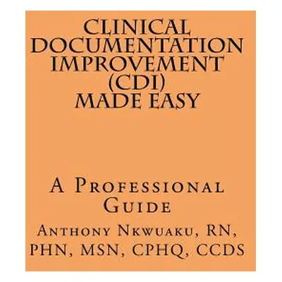 "Clinical Documentation Improvement (CDI) MADE EASY: A Professional Guide" - "" ("Nkwuaku Rn Phn