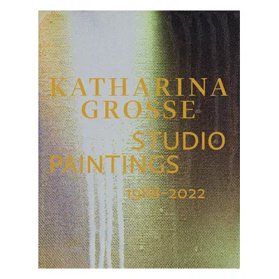 "Katharina Grosse: Studio Paintings 1988-2022" - "" ("Grosse Katharina")