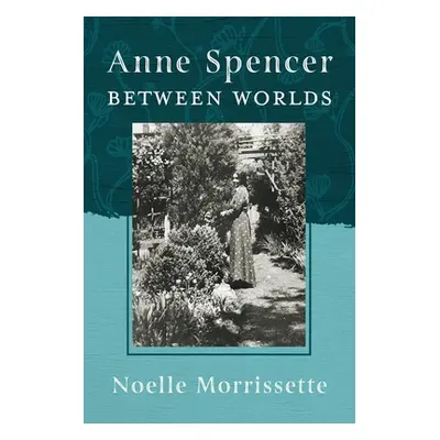 "Anne Spencer Between Worlds" - "" ("Morrissette Noelle")