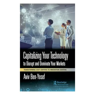 "Capitalizing Your Technology to Disrupt and Dominate Your Markets: Transforming Cost Centers to