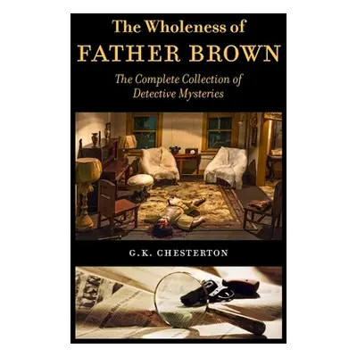 "The Wholeness of Father Brown: The Complete Collection of Detective Mysteries" - "" ("Chesterto