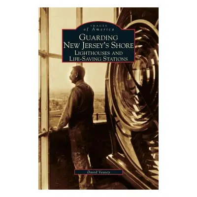 "Guarding New Jersey's Shore: Lighthouses and Life-Saving Stations" - "" ("Veasey Dwight A.")