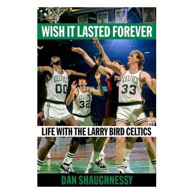 "Wish It Lasted Forever: Life with the Larry Bird Celtics" - "" ("Shaughnessy Dan")