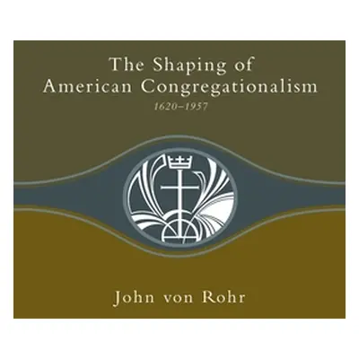 "Shaping of American Congregationalism 1620-1957" - "" ("Von Rohr John")