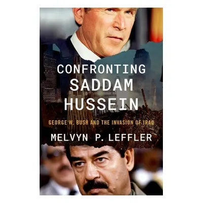 "Confronting Saddam Hussein: George W. Bush and the Invasion of Iraq" - "" ("Leffler Melvyn P.")