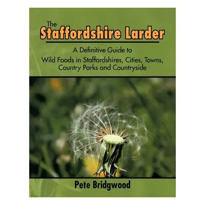 "The Staffordshire Larder: A Definitive Guide to Wild Foods in Staffordshires, Cities, Towns, Co