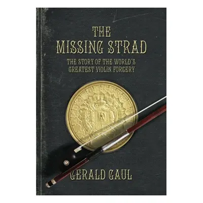 "The Missing Strad: The Story of the World's Greatest Violin Forgery" - "" ("Gaul Gerald")