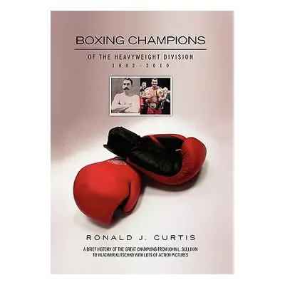 "Boxing Champions of the Heavyweight Division 1882-2010" - "" ("Curtis Ronald J.")