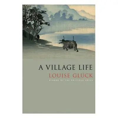 "A Village Life: Poems" - "" ("Glck Louise")