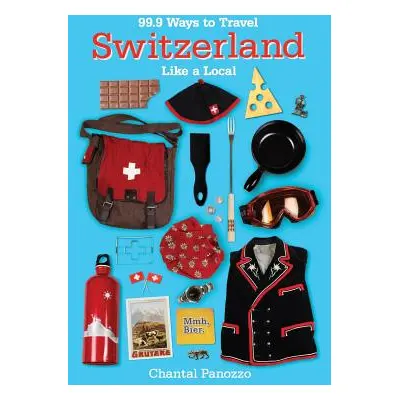 "99.9 Ways to Travel Switzerland Like a Local" - "" ("Panozzo Chantal")