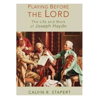 "Playing Before the Lord: The Life and Work of Joseph Haydn" - "" ("Stapert Calvin R.")