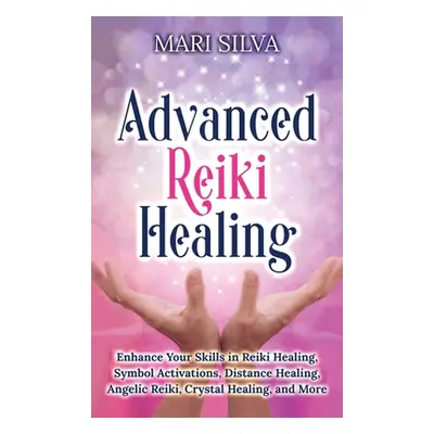 "Advanced Reiki Healing: Enhance Your Skills in Reiki Healing, Symbol Activations, Distance Heal