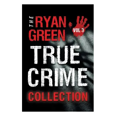 "The Ryan Green True Crime Collection: Volume 3" - "" ("Green Ryan")