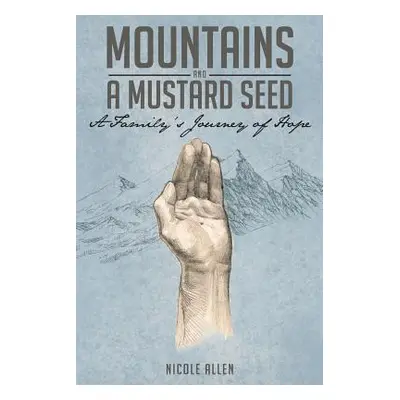 "Mountains and a Mustard Seed: A Family's Journey of Hope" - "" ("Allen Nicole")