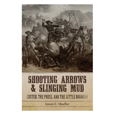 "Shooting Arrows and Slinging Mud: Custer, the Press, and the Little Bighorn" - "" ("Mueller Jam